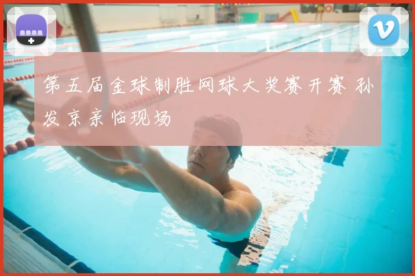 第五届金球制胜网球大奖赛开赛 孙发京亲临现场