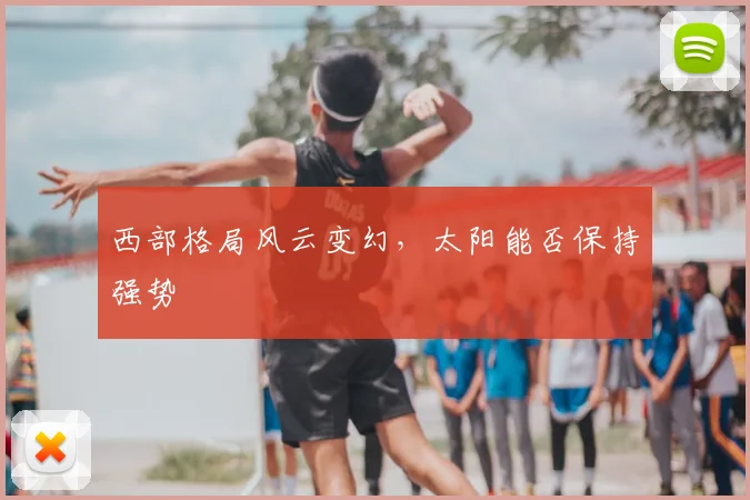 西部格局风云变幻，太阳能否保持强势