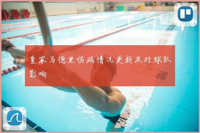 皇家马德里伤病情况更新及对球队影响