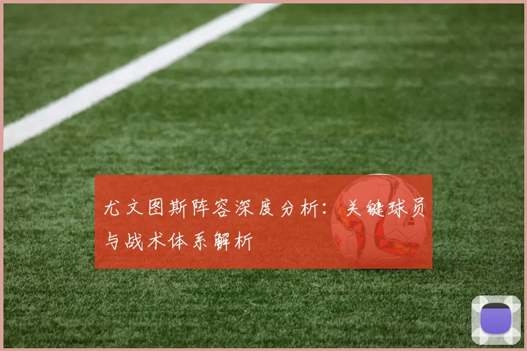 尤文图斯阵容深度分析:关键球员与战术体系解析