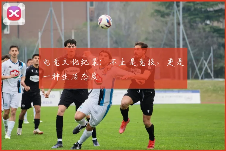 电竞文化纪录：不止是竞技，更是一种生活态度
