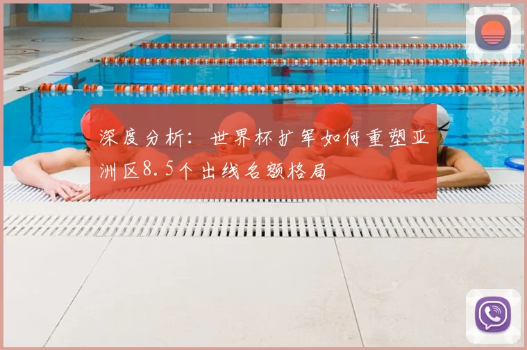 深度分析：世界杯扩军如何重塑亚洲区8.5个出线名额格局