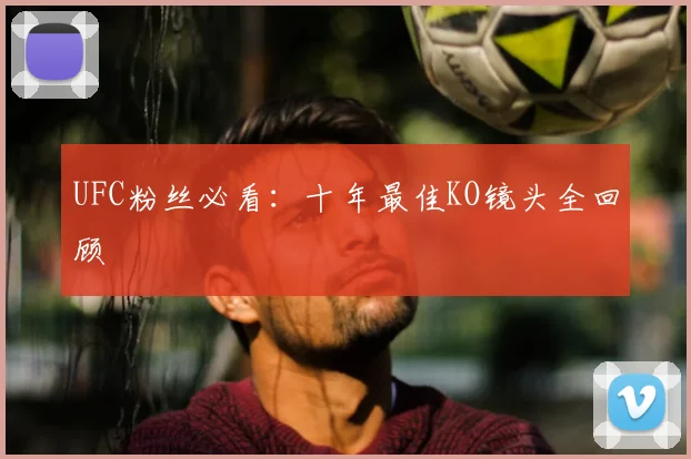 UFC粉丝必看：十年最佳KO镜头全回顾