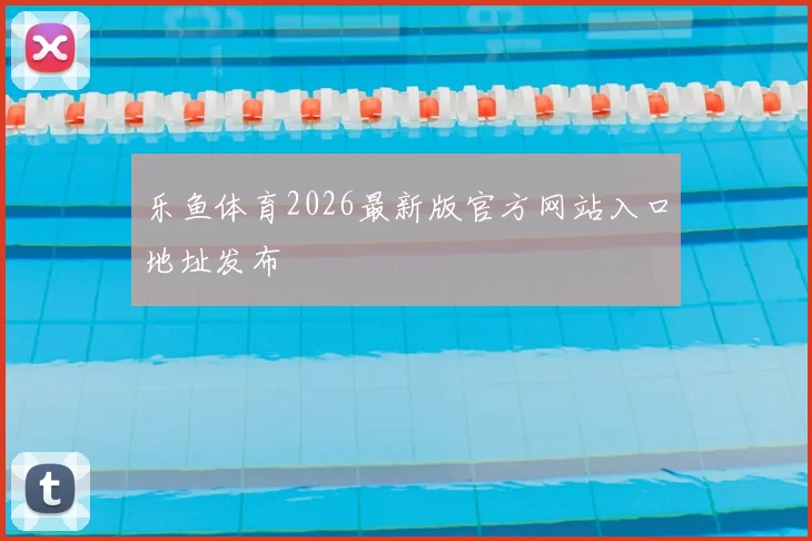 乐鱼体育2026最新版官方网站入口地址发布