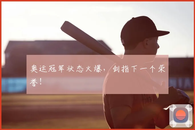 奥运冠军状态火爆，剑指下一个荣誉！