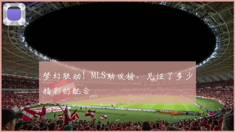 梦幻联动！MLS助攻榜，见证了多少精彩的配合