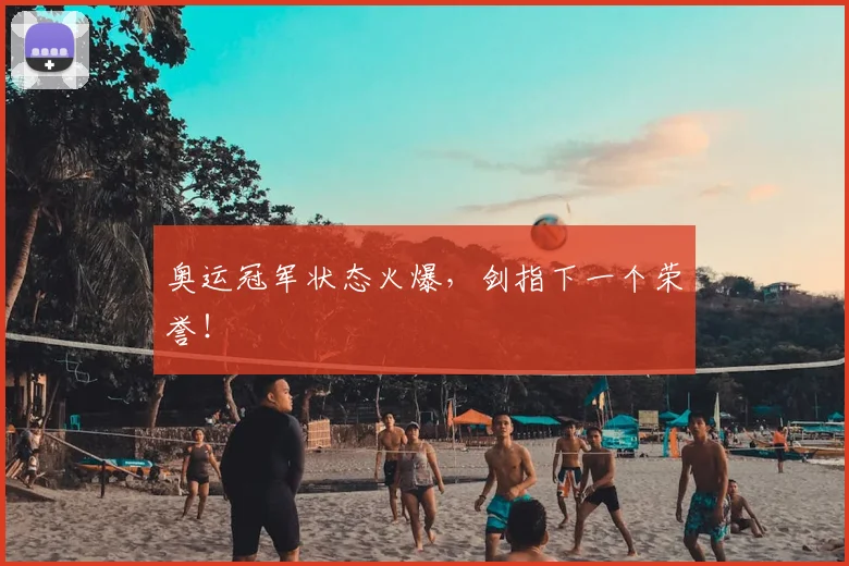 奥运冠军状态火爆，剑指下一个荣誉！