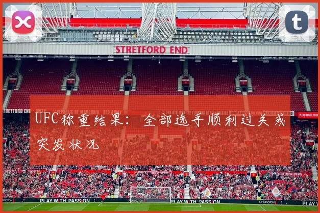 UFC称重结果：全部选手顺利过关或突发状况