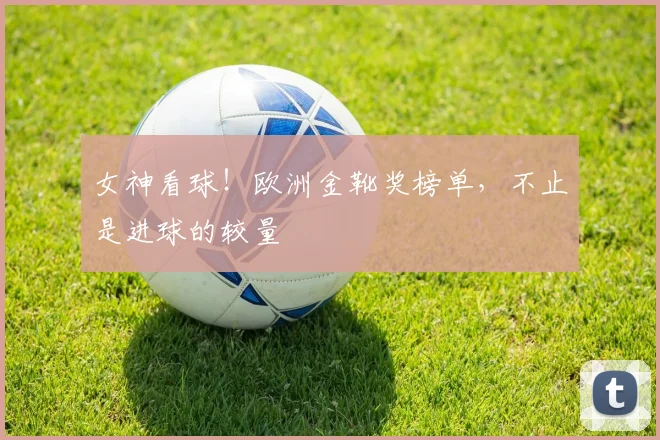 女神看球！欧洲金靴奖榜单，不止是进球的较量