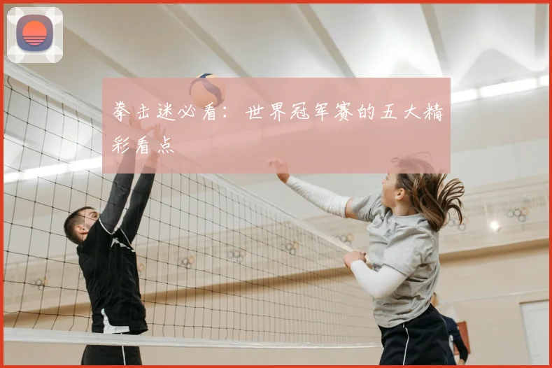 拳击迷必看：世界冠军赛的五大精彩看点