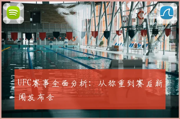 UFC赛事全面分析：从称重到赛后新闻发布会