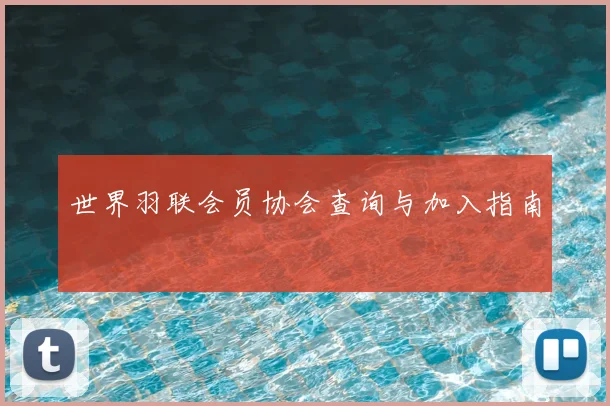 世界羽联会员协会查询与加入指南