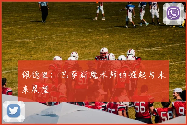 佩德里:巴萨新魔术师的崛起与未来展望