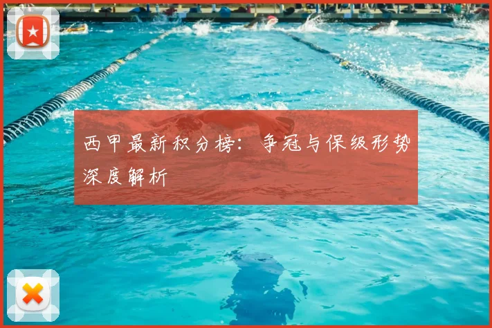 西甲最新积分榜：争冠与保级形势深度解析