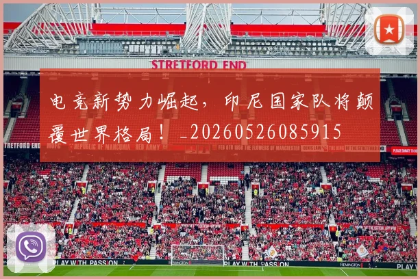 电竞新势力崛起，印尼国家队将颠覆世界格局！_20260526085915