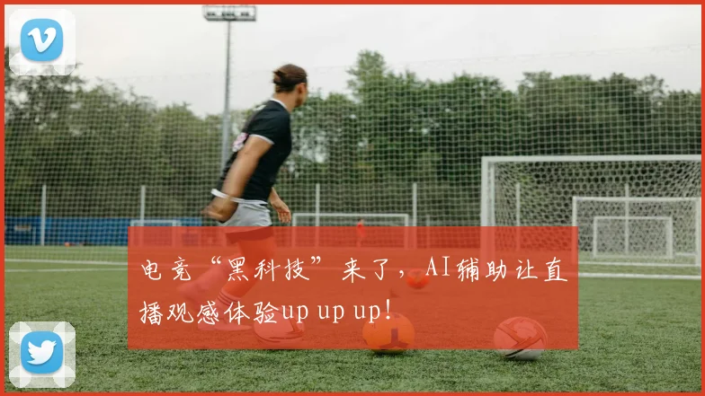 电竞“黑科技”来了,AI辅助让直播观感体验up up up!