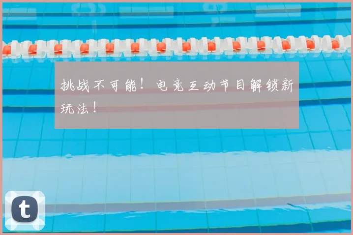 挑战不可能！电竞互动节目解锁新玩法！