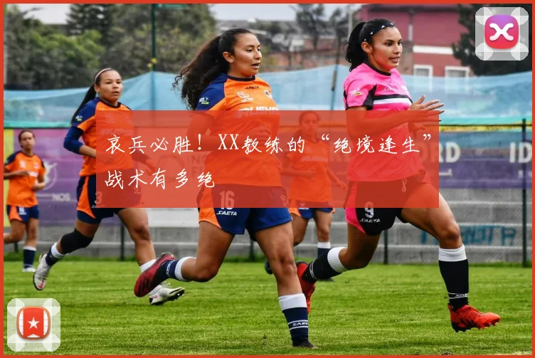 哀兵必胜！XX教练的“绝境逢生”战术有多绝