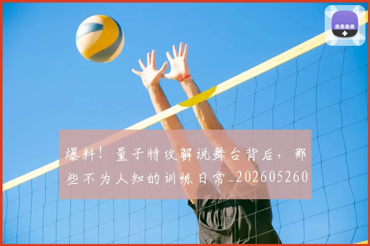 爆料!量子特攻解说舞台背后,那些不为人知的训练日常_20260526085444