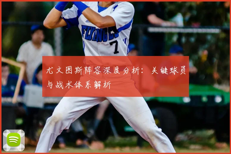 尤文图斯阵容深度分析:关键球员与战术体系解析