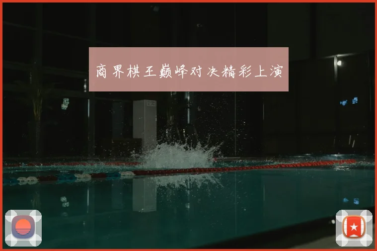 商界棋王巅峰对决精彩上演