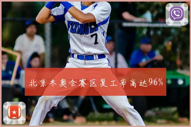 北京冬奥会赛区复工率高达96%