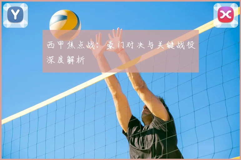 西甲焦点战：豪门对决与关键战役深度解析
