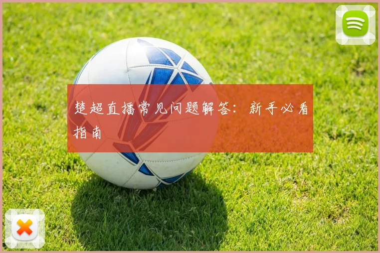 楚超直播常见问题解答：新手必看指南