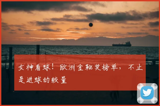 女神看球！欧洲金靴奖榜单，不止是进球的较量