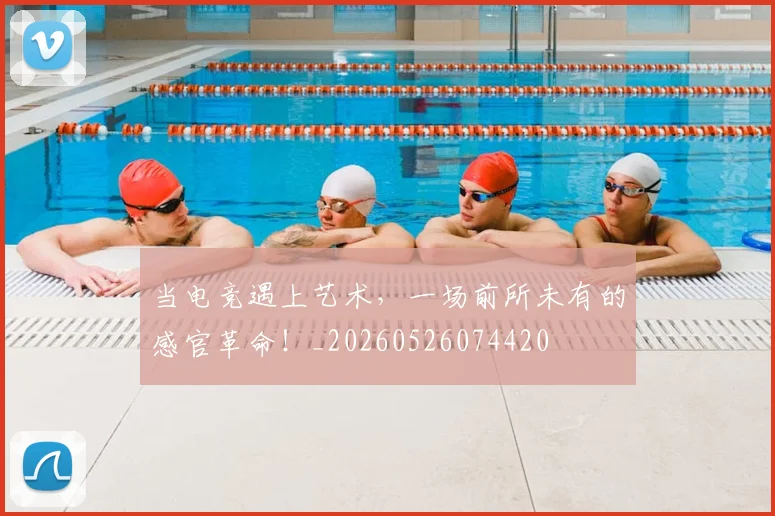 当电竞遇上艺术,一场前所未有的感官革命!_20260526074420