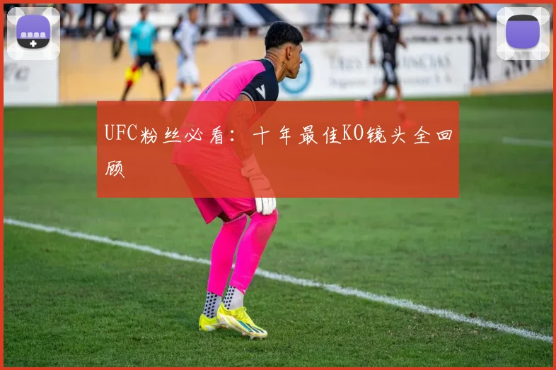 UFC粉丝必看：十年最佳KO镜头全回顾