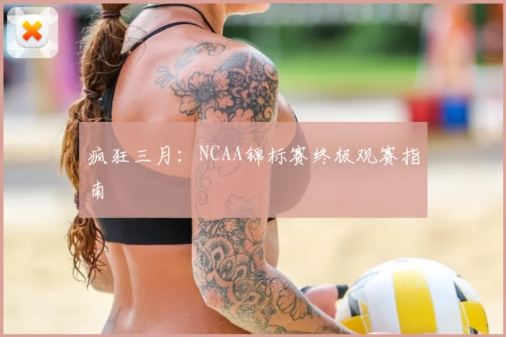 疯狂三月:NCAA锦标赛终极观赛指南