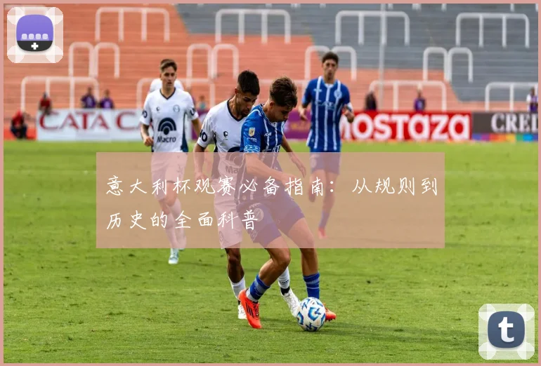意大利杯观赛必备指南：从规则到历史的全面科普