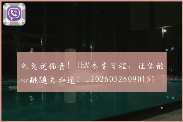 电竞迷福音！IEM冬季日程，让你的心跳随之加速！_20260526090151