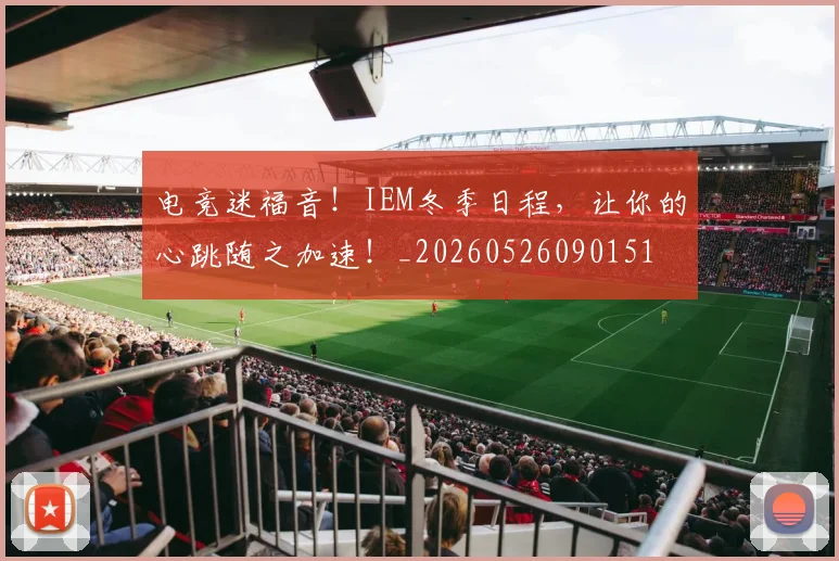 电竞迷福音！IEM冬季日程，让你的心跳随之加速！_20260526090151