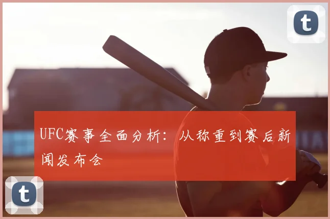 UFC赛事全面分析：从称重到赛后新闻发布会