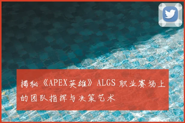 揭秘《APEX英雄》ALGS 职业赛场上的团队指挥与决策艺术