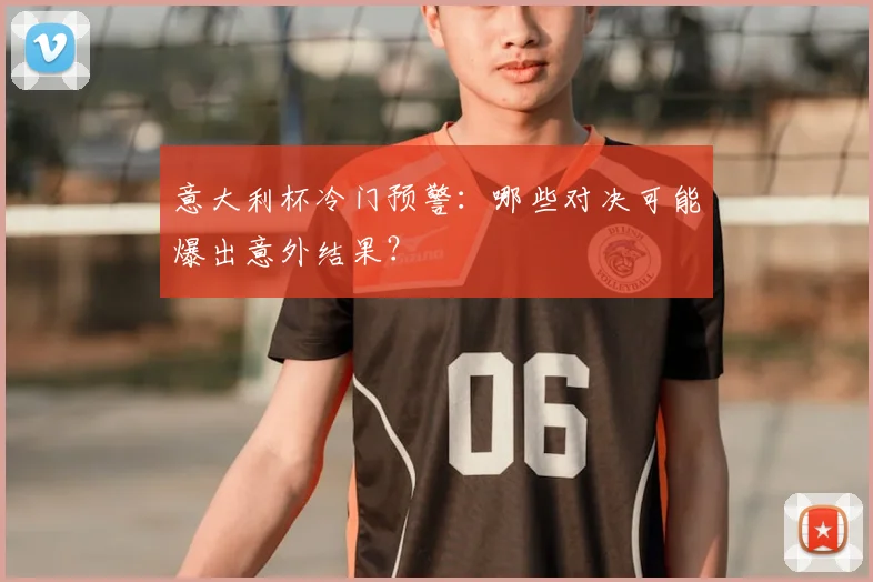 意大利杯冷门预警：哪些对决可能爆出意外结果？