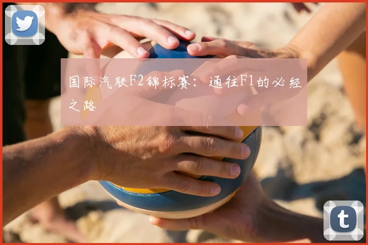 国际汽联F2锦标赛:通往F1的必经之路