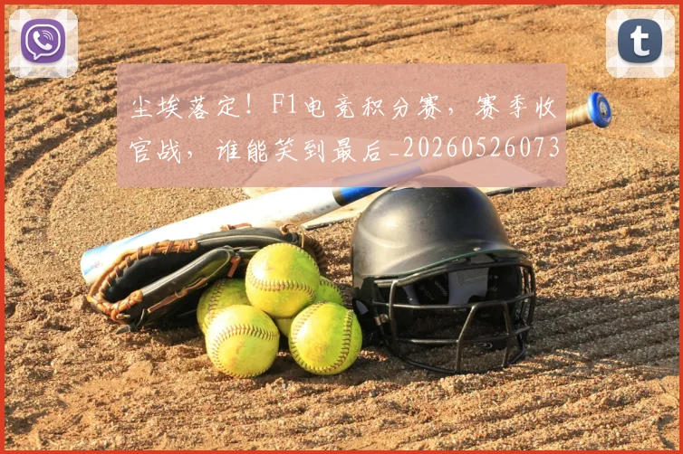 尘埃落定！F1电竞积分赛，赛季收官战，谁能笑到最后_20260526073731