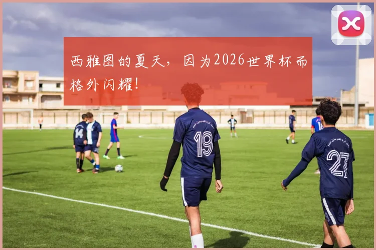 西雅图的夏天，因为2026世界杯而格外闪耀！