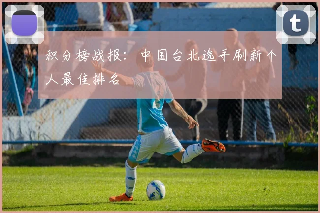 积分榜战报：中国台北选手刷新个人最佳排名
