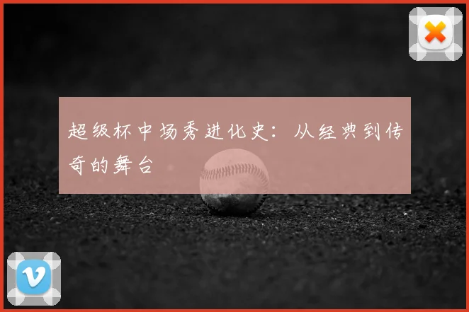 超级杯中场秀进化史：从经典到传奇的舞台