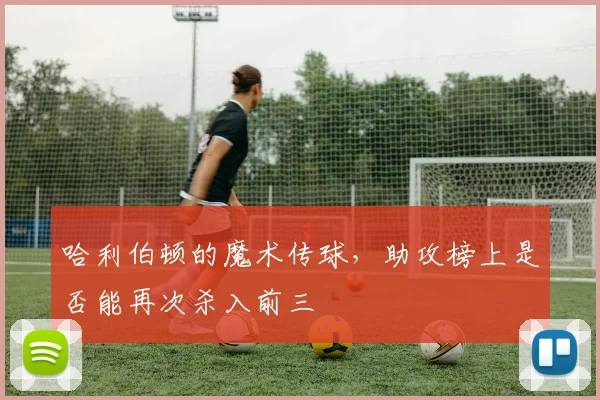 哈利伯顿的魔术传球，助攻榜上是否能再次杀入前三