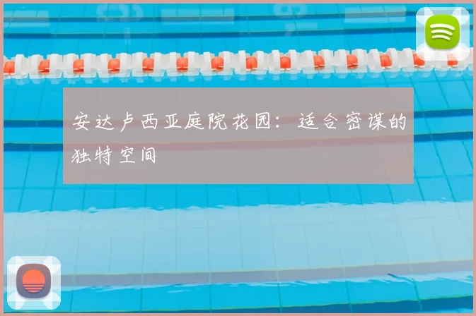 安达卢西亚庭院花园：适合密谋的独特空间