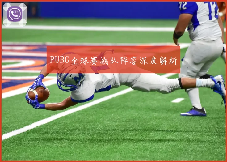 PUBG全球赛战队阵容深度解析