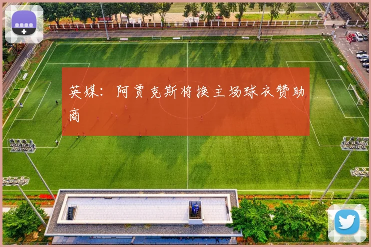 英媒：阿贾克斯将换主场球衣赞助商