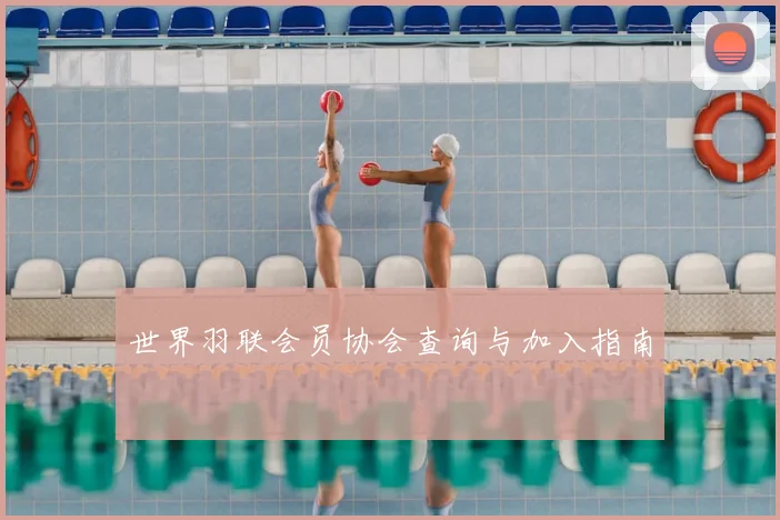 世界羽联会员协会查询与加入指南