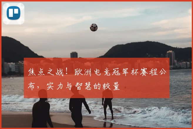 焦点之战!欧洲电竞冠军杯赛程公布,实力与智慧的较量