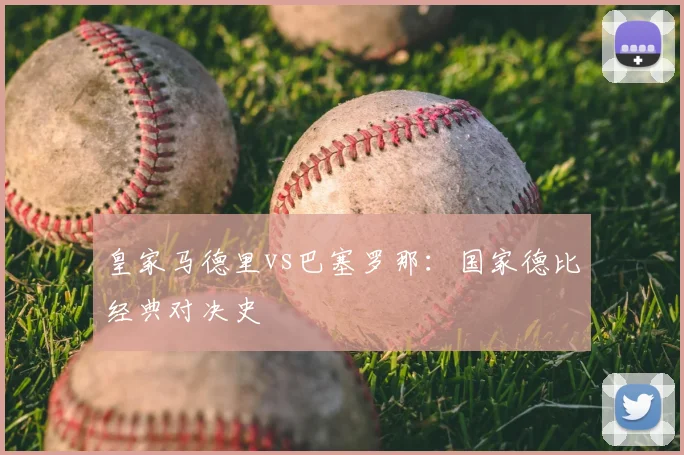 皇家马德里vs巴塞罗那：国家德比经典对决史